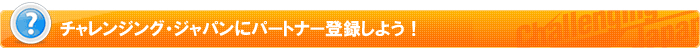 チャレンジング・ジャパンにパートナー登録しよう！