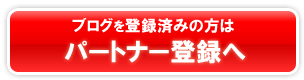 ブログを登録済みの方はパートナー登録へ